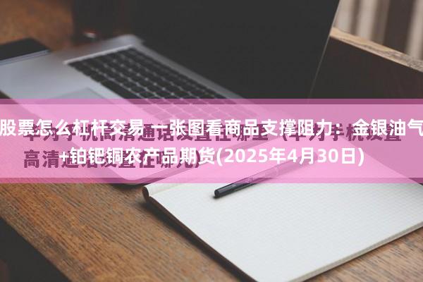 股票怎么杠杆交易 一张图看商品支撑阻力：金银油气+铂钯铜农产品期货(2025年4月30日)