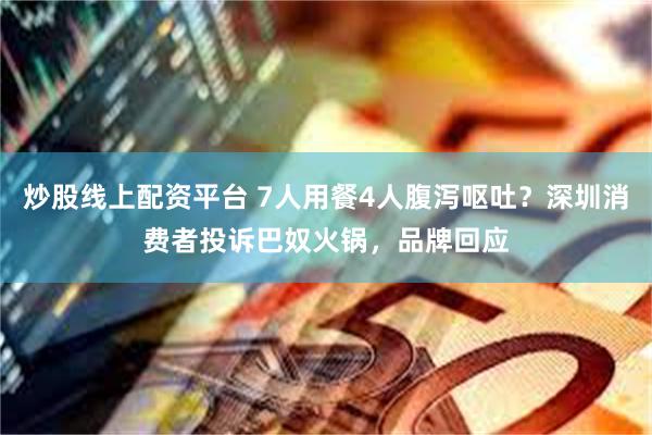 炒股线上配资平台 7人用餐4人腹泻呕吐？深圳消费者投诉巴奴火锅，品牌回应