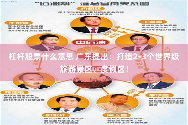 杠杆股票什么意思 广东提出：打造2-3个世界级旅游景区、度假区！