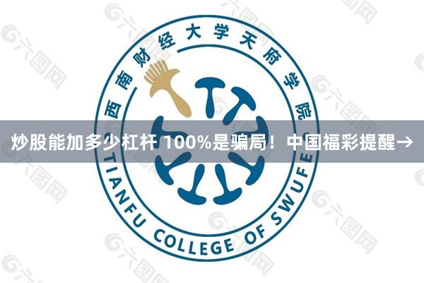 炒股能加多少杠杆 100%是骗局！中国福彩提醒→