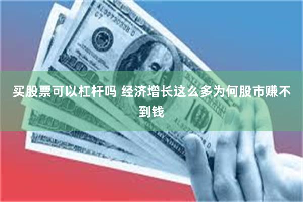 买股票可以杠杆吗 经济增长这么多为何股市赚不到钱