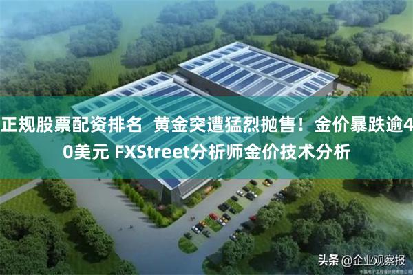 正规股票配资排名  黄金突遭猛烈抛售！金价暴跌逾40美元 FXStreet分析师金价技术分析