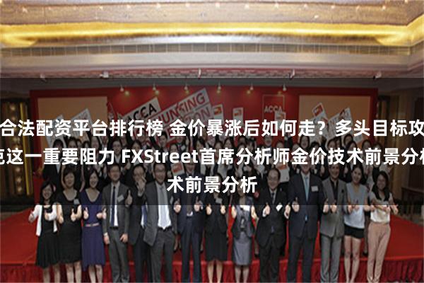 合法配资平台排行榜 金价暴涨后如何走？多头目标攻克这一重要阻力 FXStreet首席分析师金价技术前景分析