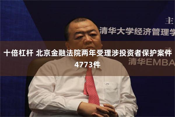 十倍杠杆 北京金融法院两年受理涉投资者保护案件4773件