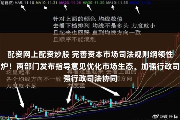 配资网上配资炒股 完善资本市场司法规则纲领性文件出炉！两部门发布指导意见优化市场生态、加强行政司法协同