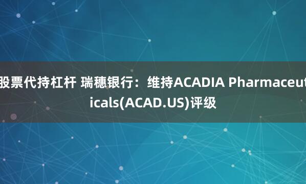 股票代持杠杆 瑞穗银行：维持ACADIA Pharmaceuticals(ACAD.US)评级