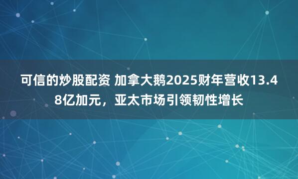 可信的炒股配资 加拿大鹅2025财年营收13.48亿加元，亚太市场引领韧性增长