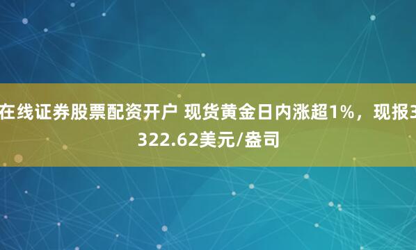 在线证券股票配资开户 现货黄金日内涨超1%，现报3322.62美元/盎司