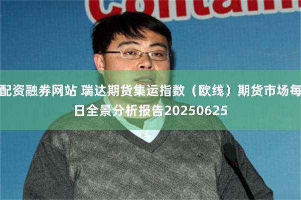 配资融券网站 瑞达期货集运指数（欧线）期货市场每日全景分析报告20250625