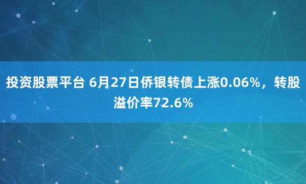投资股票平台 6月27日侨银转债上涨0.06%，转股溢价率72.6%