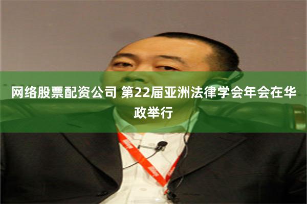 网络股票配资公司 第22届亚洲法律学会年会在华政举行