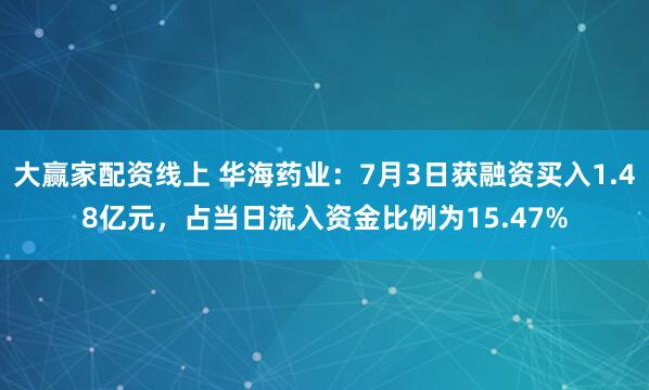 大赢家配资线上 华海药业：7月3日获融资买入1.48亿元，占当日流入资金比例为15.47%
