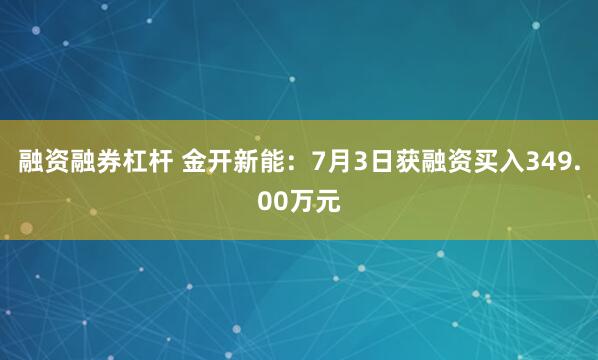 融资融券杠杆 金开新能：7月3日获融资买入349.00万元