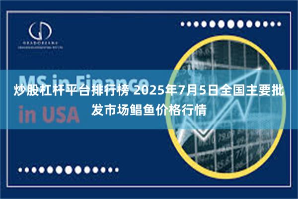 炒股杠杆平台排行榜 2025年7月5日全国主要批发市场鲳鱼价格行情