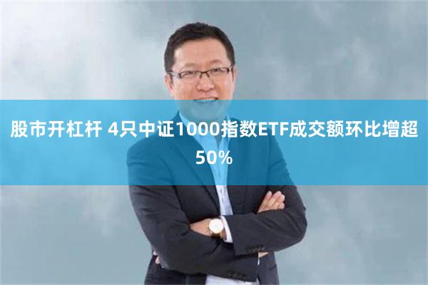 股市开杠杆 4只中证1000指数ETF成交额环比增超50%