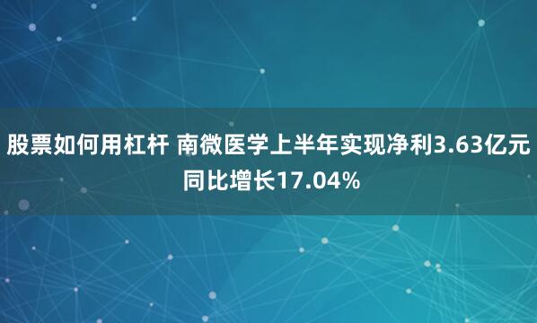 股票如何用杠杆 南微医学上半年实现净利3.63亿元 同比增长17.04%