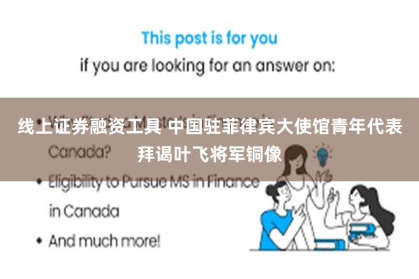线上证券融资工具 中国驻菲律宾大使馆青年代表拜谒叶飞将军铜像