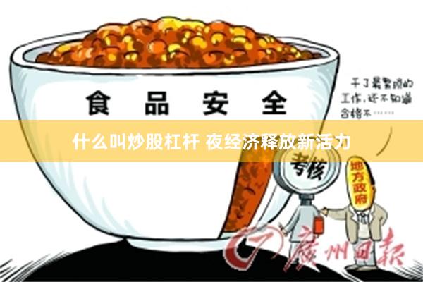 什么叫炒股杠杆 夜经济释放新活力
