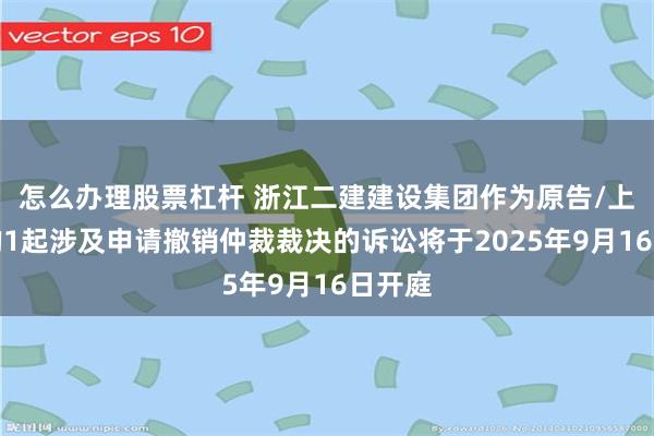 怎么办理股票杠杆 浙江二建建设集团作为原告/上诉人的1起涉及申请撤销仲裁裁决的诉讼将于2025年9月16日开庭