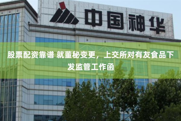股票配资靠谱 就董秘变更，上交所对有友食品下发监管工作函