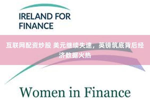 互联网配资炒股 美元继续失速，英镑筑底背后经济数据火热